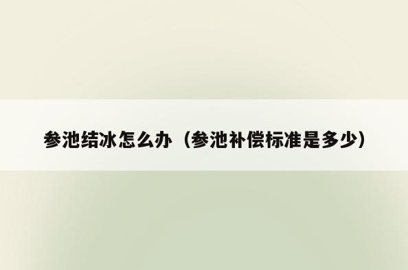 参池结冰怎么办(参池补偿标准是多少)