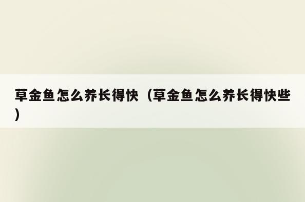 草金鱼怎么养长得快(草金鱼怎么养长得快些)