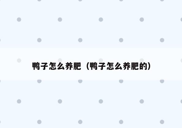 鸭子怎么养肥(鸭子怎么养肥的)