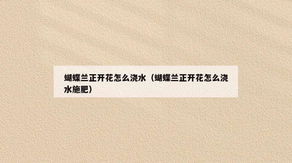 蝴蝶兰正开花怎么浇水(蝴蝶兰正开花怎么浇水施肥)
