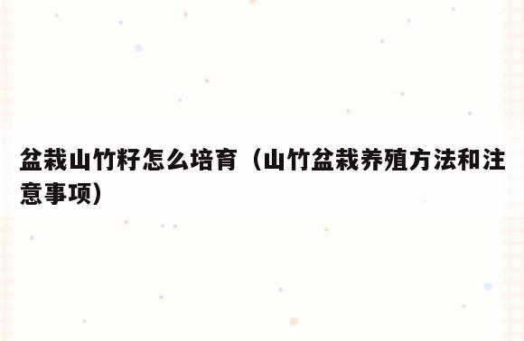 盆栽山竹籽怎么培育(山竹盆栽养殖方法和注意事项)