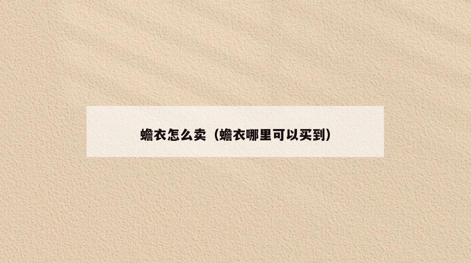 蟾衣怎么卖(蟾衣哪里可以买到)
