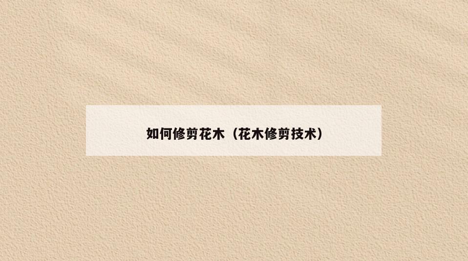 如何修剪花木(花木修剪技术)