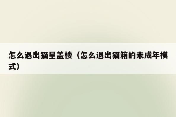 怎么退出猫星盖楼(怎么退出猫箱的未成年模式)