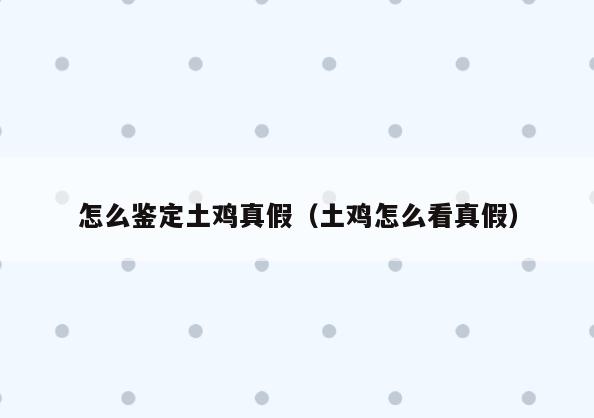 怎么鉴定土鸡真假(土鸡怎么看真假)