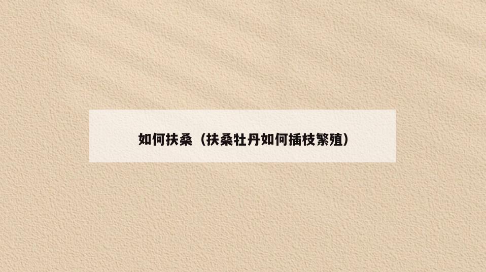 如何扶桑(扶桑牡丹如何插枝繁殖)