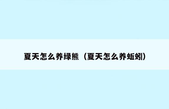 夏天怎么养绿熊(夏天怎么养蚯蚓)