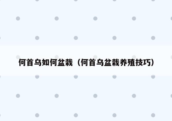 何首乌如何盆栽(何首乌盆栽养殖技巧)