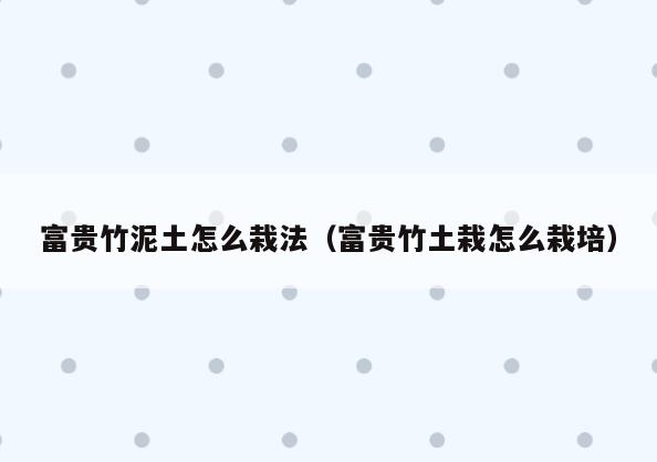 富贵竹泥土怎么栽法(富贵竹土栽怎么栽培)