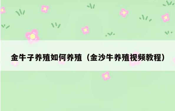 金牛子养殖如何养殖(金沙牛养殖视频教程)