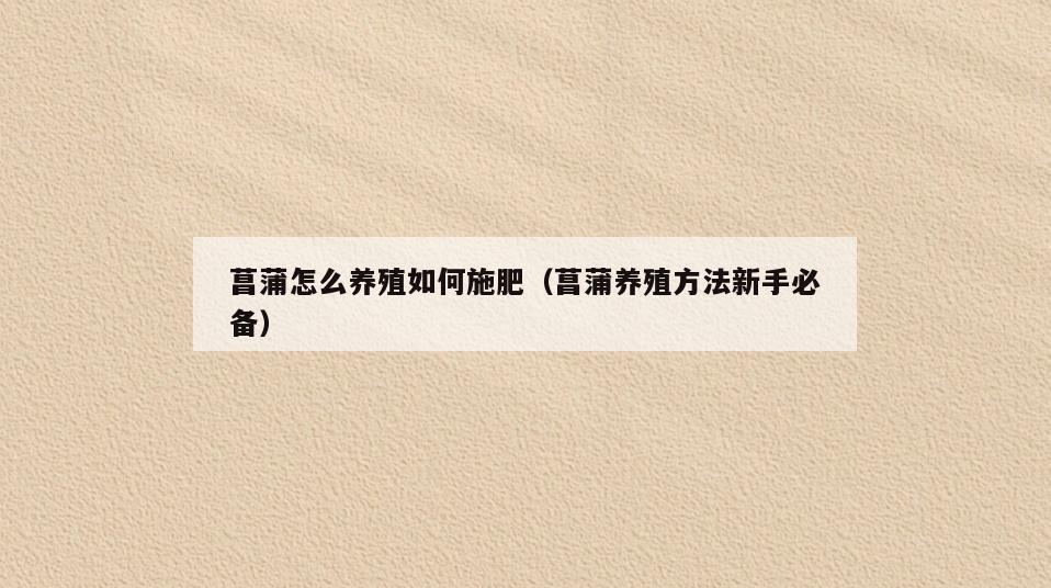 菖蒲怎么养殖如何施肥(菖蒲养殖方法新手必备)
