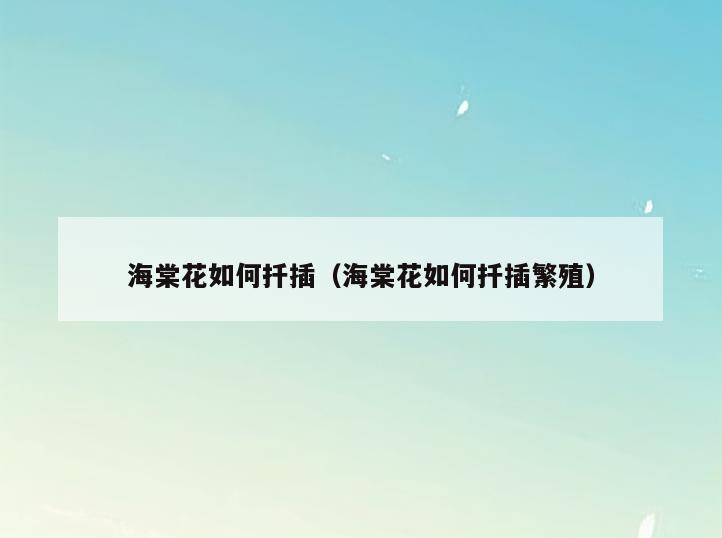 海棠花如何扦插(海棠花如何扦插繁殖)
