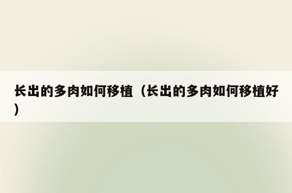 长出的多肉如何移植(长出的多肉如何移植好)