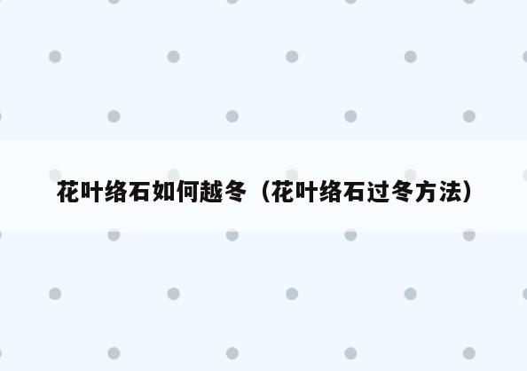花叶络石如何越冬(花叶络石过冬方法)