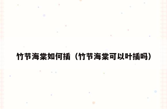 竹节海棠如何插(竹节海棠可以叶插吗)