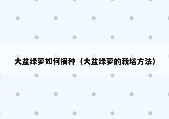 大盆绿萝如何摘种(大盆绿萝的栽培方法)