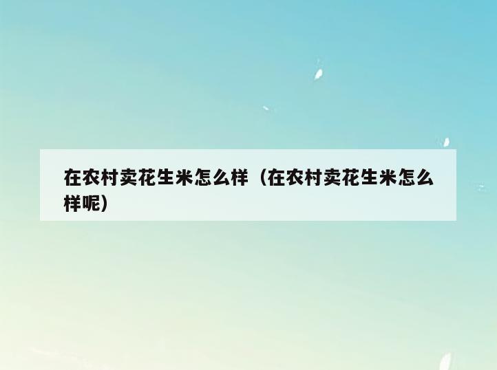 在农村卖花生米怎么样(在农村卖花生米怎么样呢)