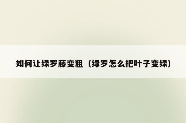 如何让绿罗藤变粗(绿罗怎么把叶子变绿)