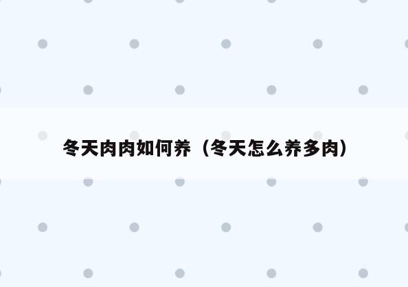 冬天肉肉如何养(冬天怎么养多肉)