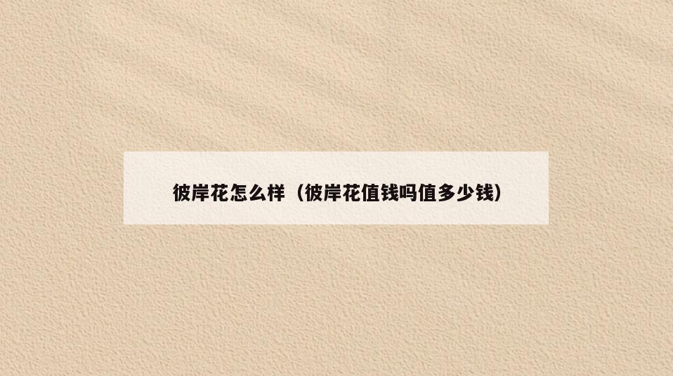 彼岸花怎么样(彼岸花值钱吗值多少钱)