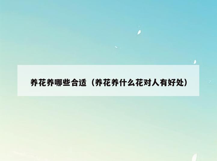 养花养哪些合适(养花养什么花对人有好处)