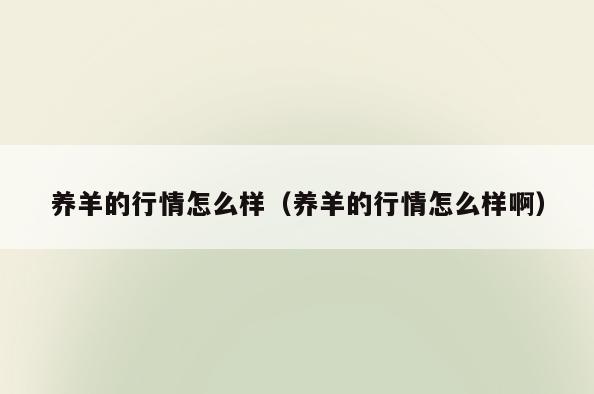 养羊的行情怎么样(养羊的行情怎么样啊)