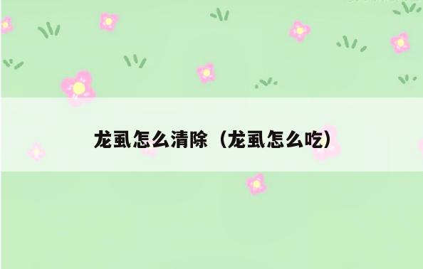 龙虱怎么清除(龙虱怎么吃)