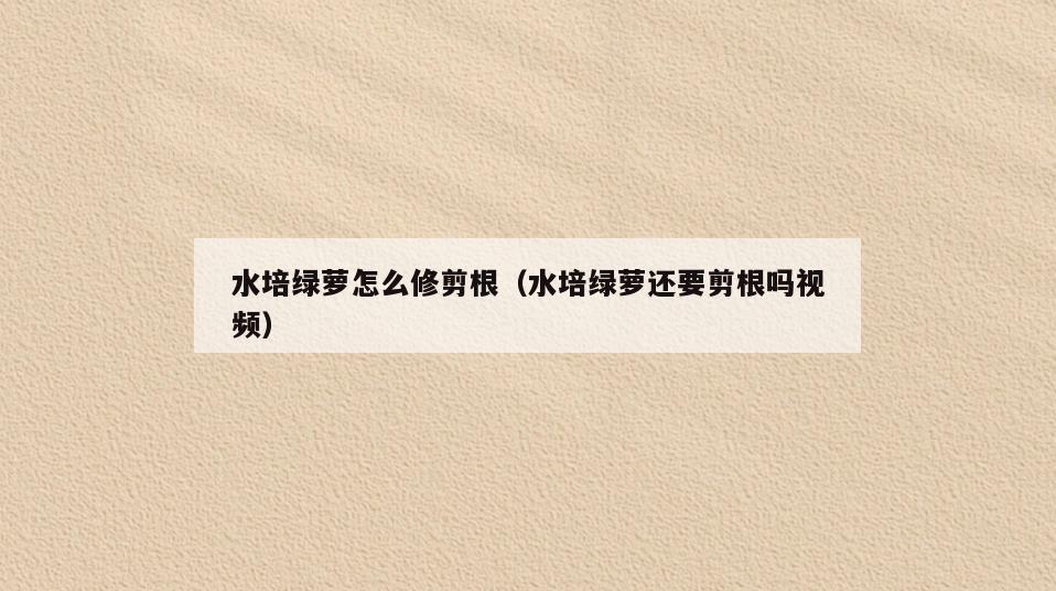 水培绿萝怎么修剪根(水培绿萝还要剪根吗视频)