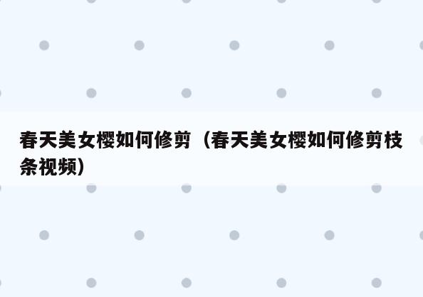 春天美女樱如何修剪(春天美女樱如何修剪枝条视频)