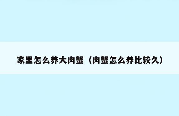 家里怎么养大肉蟹(肉蟹怎么养比较久)