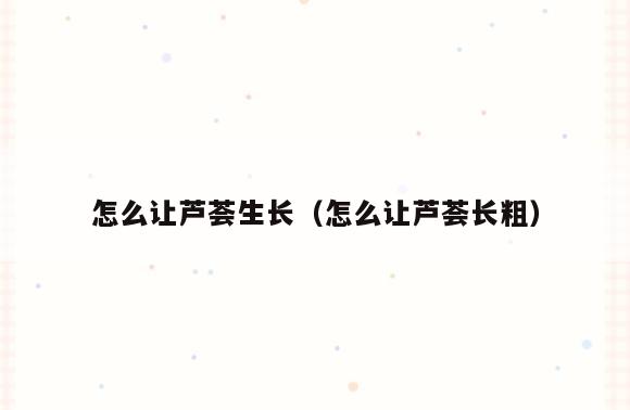 怎么让芦荟生长(怎么让芦荟长粗)