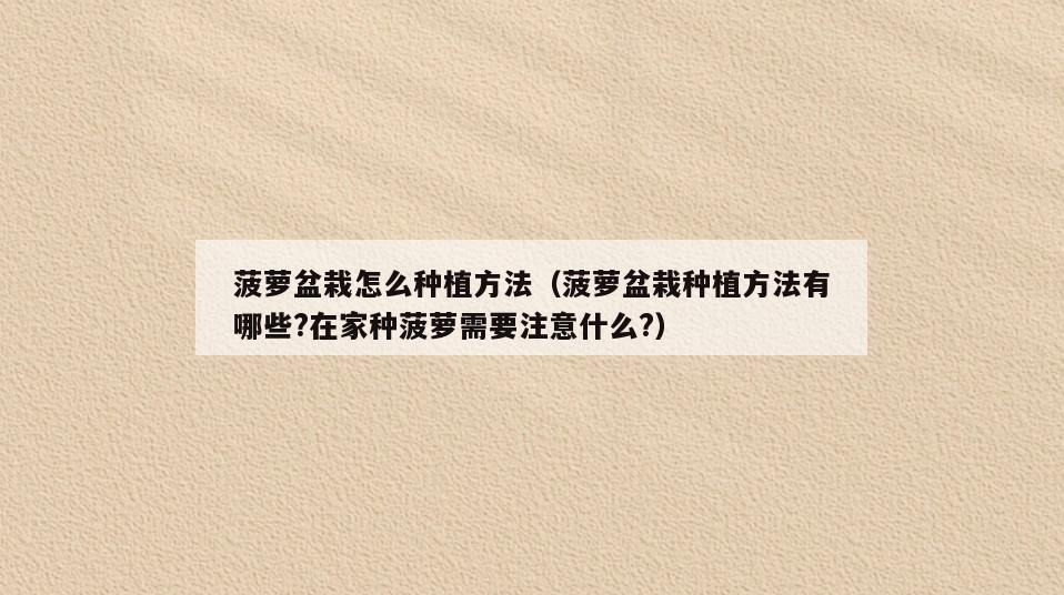 菠萝盆栽怎么种植方法(菠萝盆栽种植方法有哪些?在家种菠萝需要注意什么?)