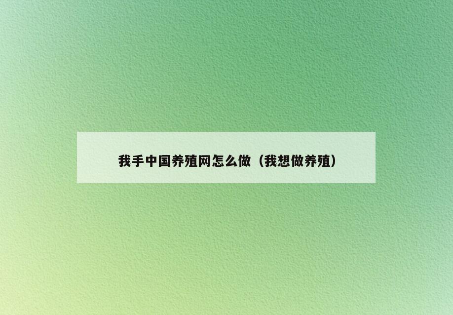 我手中国养殖网怎么做(我想做养殖)