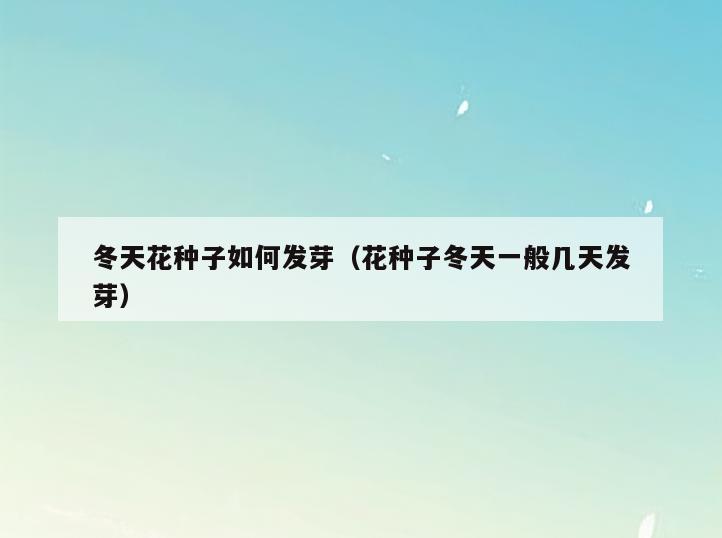 冬天花种子如何发芽(花种子冬天一般几天发芽)