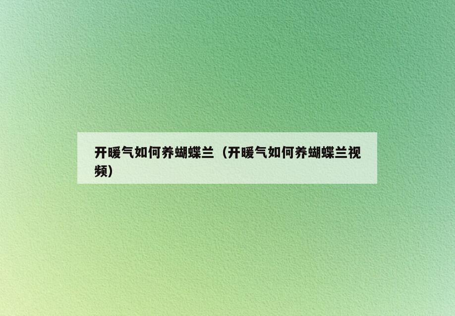 开暖气如何养蝴蝶兰(开暖气如何养蝴蝶兰视频)