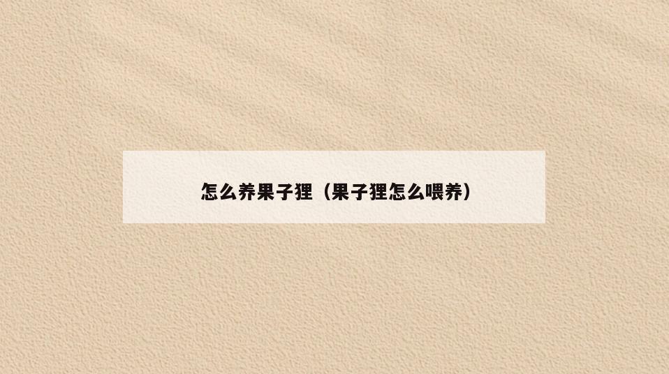 怎么养果子狸(果子狸怎么喂养)