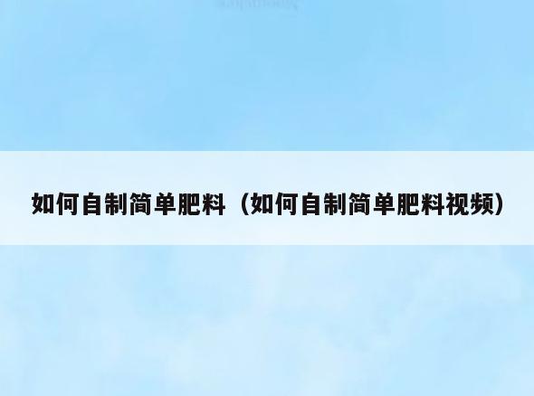 如何自制简单肥料(如何自制简单肥料视频)