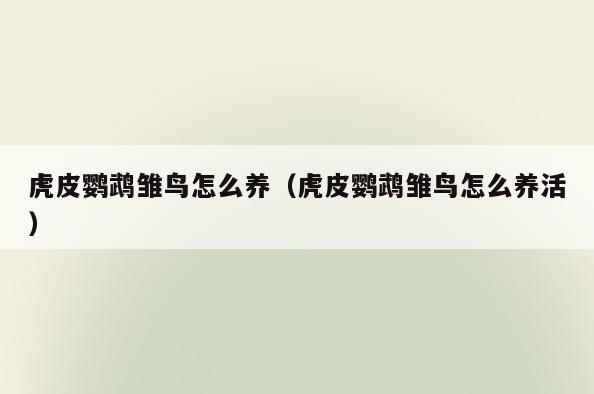 虎皮鹦鹉雏鸟怎么养(虎皮鹦鹉雏鸟怎么养活)