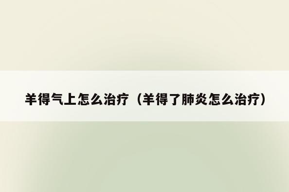 羊得气上怎么治疗(羊得了肺炎怎么治疗)