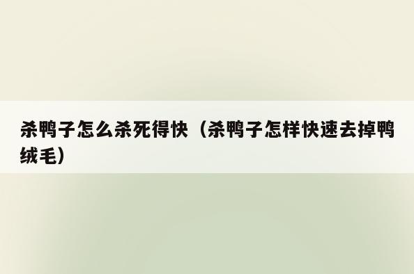 杀鸭子怎么杀死得快(杀鸭子怎样快速去掉鸭绒毛)