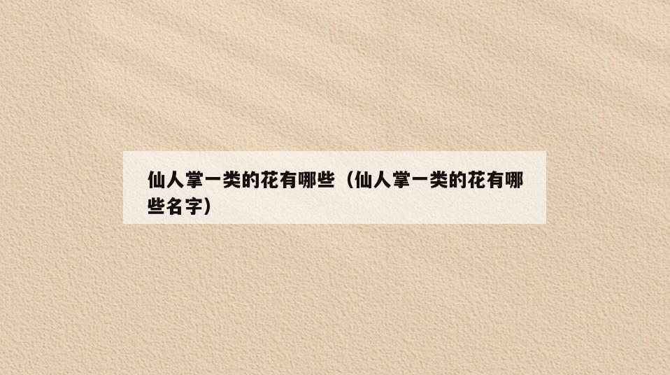 仙人掌一类的花有哪些(仙人掌一类的花有哪些名字)
