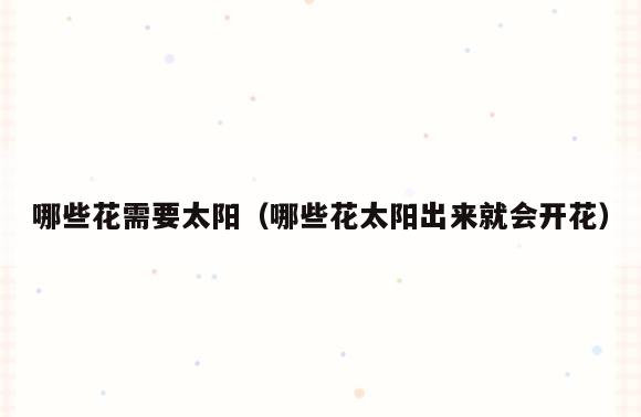 哪些花需要太阳(哪些花太阳出来就会开花)
