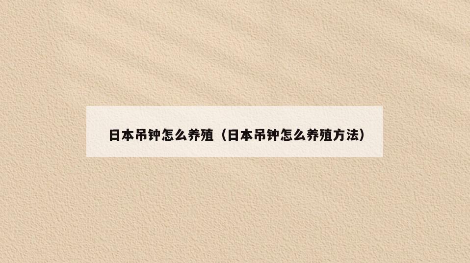 日本吊钟怎么养殖(日本吊钟怎么养殖方法)