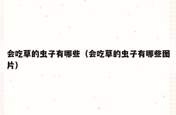 会吃草的虫子有哪些(会吃草的虫子有哪些图片)