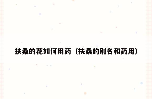 扶桑的花如何用药(扶桑的别名和药用)