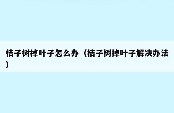 桔子树掉叶子怎么办(桔子树掉叶子解决办法)