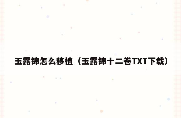 玉露锦怎么移植(玉露锦十二卷TXT下载)