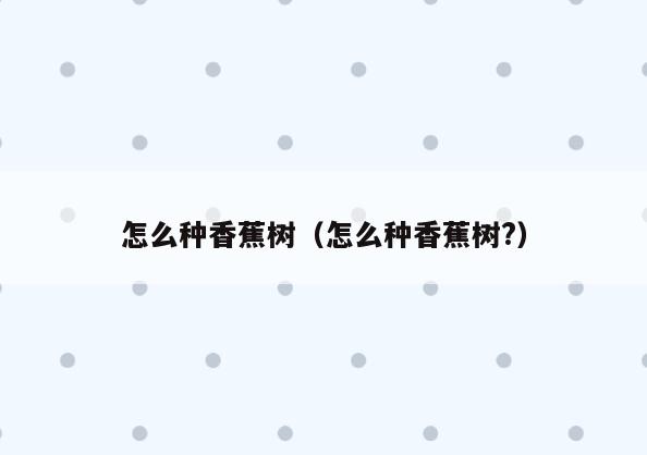 怎么种香蕉树(怎么种香蕉树?)