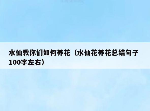水仙教你们如何养花(水仙花养花总结句子 100字左右)