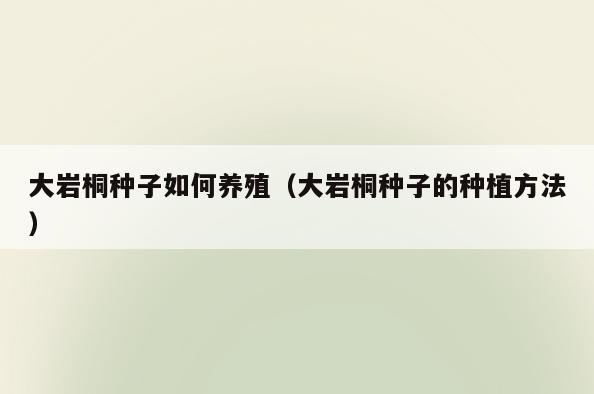 大岩桐种子如何养殖(大岩桐种子的种植方法)